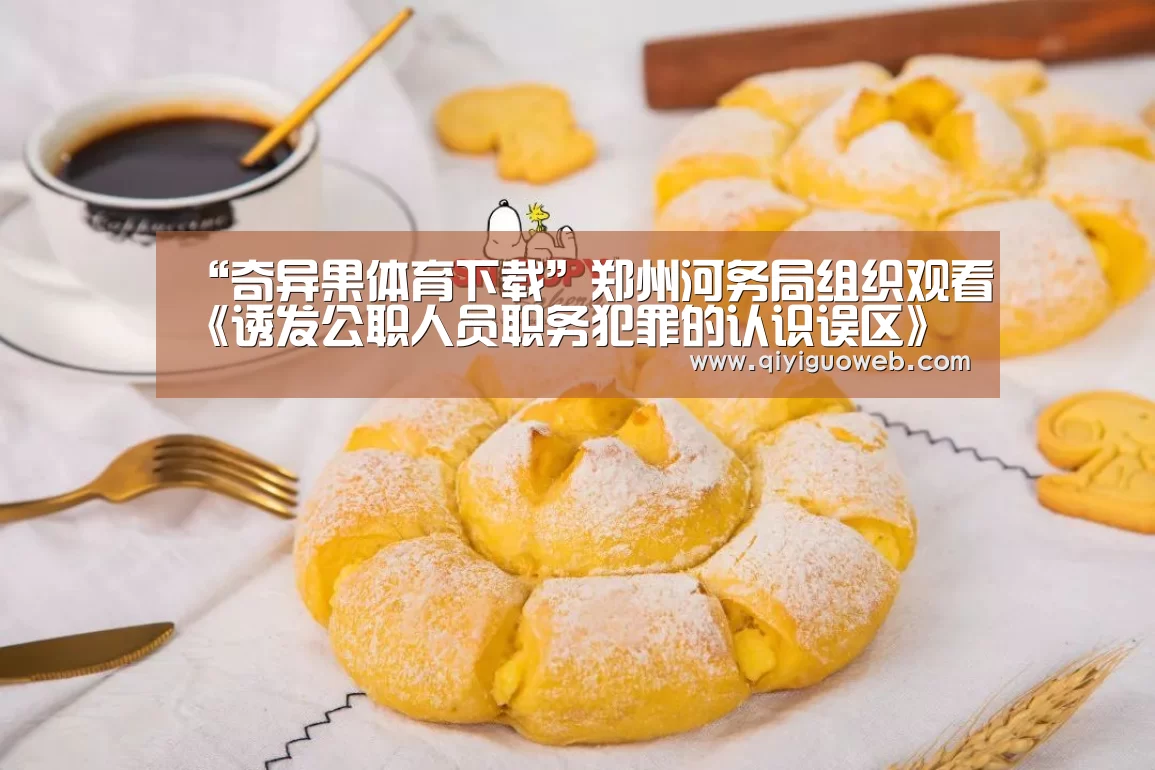 “奇异果体育下载”郑州河务局组织观看《诱发公职人员职务犯罪的认识误区》(图2) 奇异果体育官网