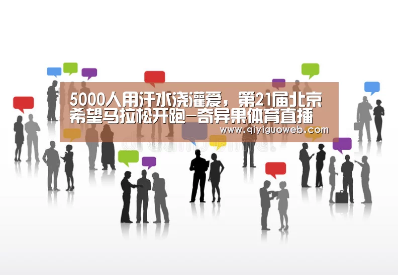 5000人用汗水浇灌爱,第21届北京希望马拉松开跑-奇异果体育直播(图1) 奇异果体育下载