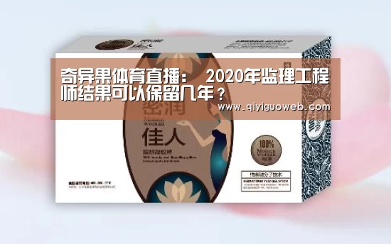 奇异果体育直播:
2020年监理工程师结果可以保留几年?(图1) 奇异果体育