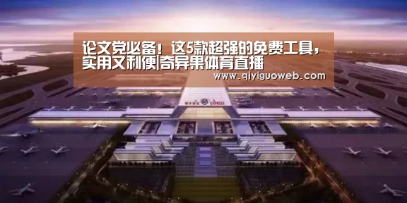 论文党必备!这5款超强的免费工具,实用又利便|奇异果体育直播(图1) 奇异果体育下载